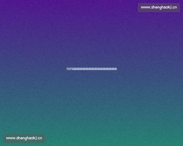 NBA最新战况分析：各大球队激战正酣，赛季比分变化与关键数据一览